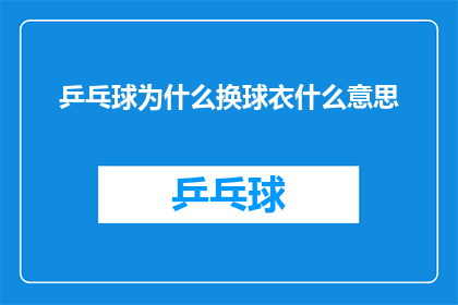 乒乓球为什么换球衣什么意思(乒乓球队为何更换球衣？背后的意义是什么？)