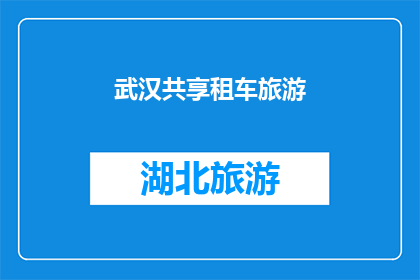 武汉共享租车旅游(武汉共享租车旅游：探索城市魅力的新方式？)
