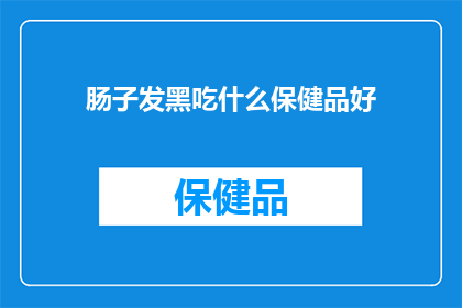 肠子发黑吃什么保健品好(肠子发黑，寻求保健品的良方？)