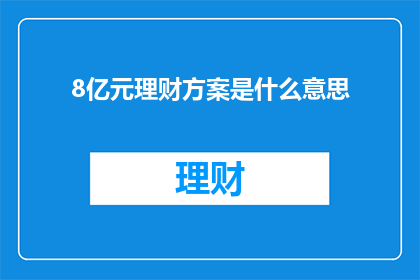 8亿元理财方案是什么意思(8亿元理财方案究竟意味着什么？)