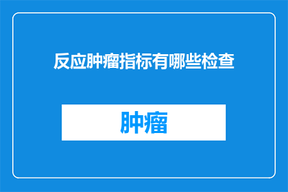 反应肿瘤指标有哪些检查(哪些检查能揭示肿瘤的早期迹象？)