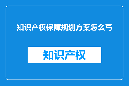 知识产权保障规划方案怎么写(如何撰写一份全面且有效的知识产权保障规划方案？)