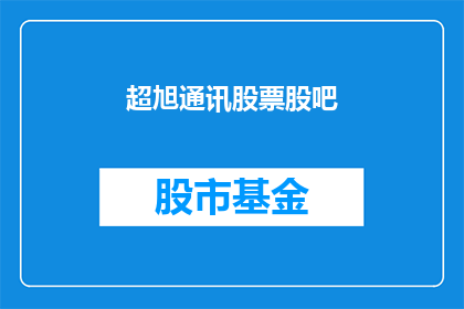 超旭通讯股票股吧(超旭通讯股票股吧：投资者如何把握投资时机？)