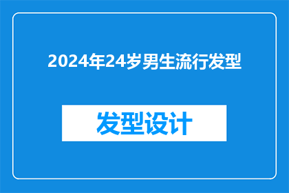 2024年24岁男生流行发型(2024年，24岁男生的流行发型趋势是什么？)