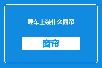 睡车上装什么窗帘(睡车上装什么窗帘？疑问句长标题：探索车内隐私与舒适性的最佳平衡点)