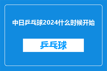 中日乒乓球2024什么时候开始(2024年中日乒乓球赛事何时开幕？)