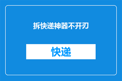 拆快递神器不开刃(拆快递神器是否真的不伤手？)