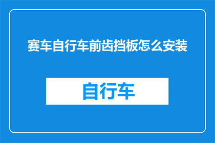 赛车自行车前齿挡板怎么安装(如何正确安装赛车自行车的前齿挡板？)