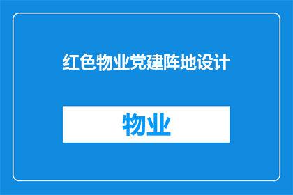 红色物业党建阵地设计(如何设计一个既符合红色物业党建需求又具有吸引力的阵地？)