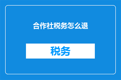 合作社税务怎么退(如何退还合作社的税务负担？)