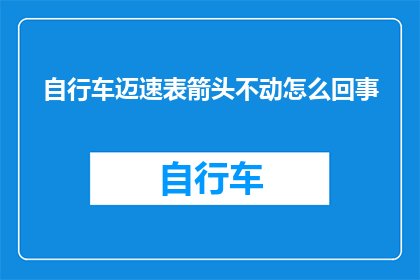 自行车迈速表箭头不动怎么回事(自行车迈速表的箭头为何停滞不前？)