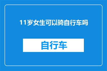 11岁女生可以骑自行车吗(11岁女孩能否驾驭自行车？探索儿童骑行安全与乐趣)