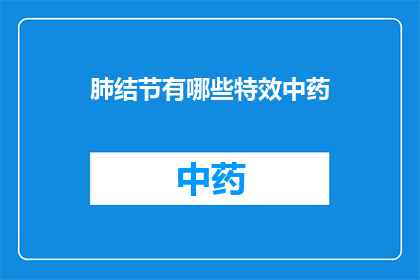 肺结节有哪些特效中药(肺结节治疗中，哪些中药具有显著的特效？)