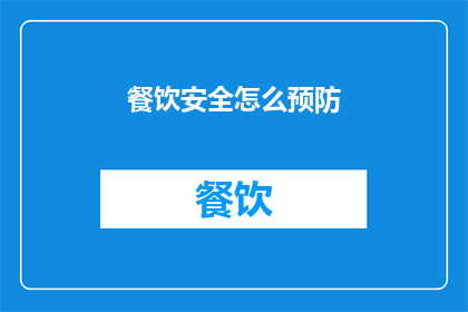 餐饮安全怎么预防(如何有效预防餐饮安全风险？)