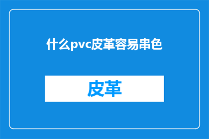 什么pvc皮革容易串色(什么材质的PVC皮革容易发生串色现象？)