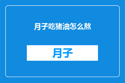 月子吃猪油怎么熬(月子期间如何熬制猪油？)