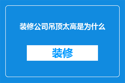 装修公司吊顶太高是为什么(为什么装修公司的吊顶设计会显得过高？)