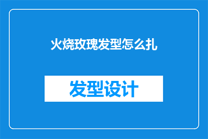 火烧玫瑰发型怎么扎(如何打造独特的火烧玫瑰发型？)