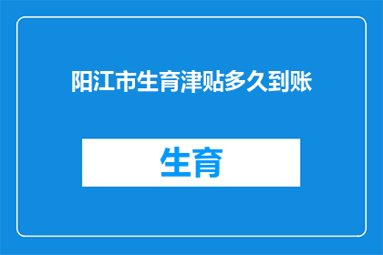 阳江市生育津贴多久到账(阳江市生育津贴何时到账？)