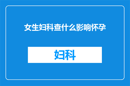 女生妇科查什么影响怀孕(女性在妇科检查中应关注哪些因素以保障怀孕能力？)