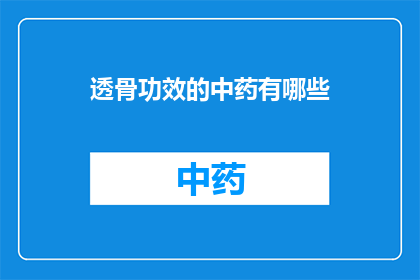 透骨功效的中药有哪些(有哪些中药具有显著的透骨效果？)