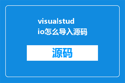 visualstudio怎么导入源码(如何将源码导入到VisualStudio中？)