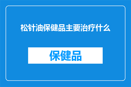松针油保健品主要治疗什么(松针油保健品主要治疗什么？)