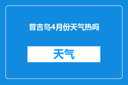 普吉岛4月份天气热吗(普吉岛4月气候如何？是否炎热难耐？)