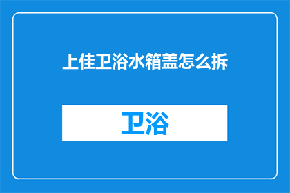 上佳卫浴水箱盖怎么拆(如何拆卸上佳卫浴水箱盖？)
