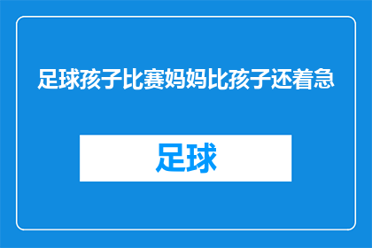 足球孩子比赛妈妈比孩子还着急(足球场上，妈妈的焦虑是否超过孩子？)