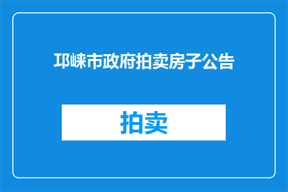 邛崃市政府拍卖房子公告(邛崃市政府拍卖房产的公告是否已发布？)