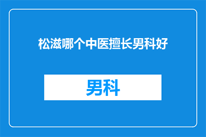 松滋哪个中医擅长男科好(松滋地区哪位中医专家在男科领域表现出色？)