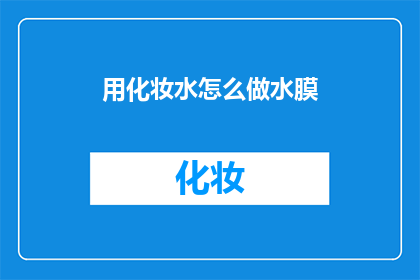 用化妆水怎么做水膜(如何自制水膜：化妆水制作简易水膜的步骤与技巧)
