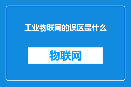 工业物联网的误区是什么(工业物联网的误区是什么？)