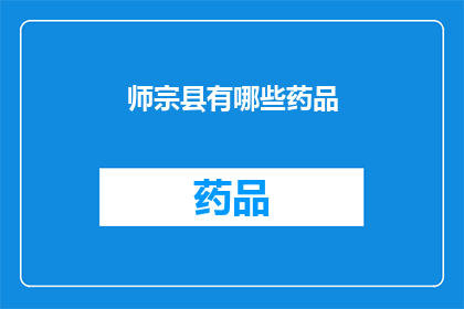 师宗县有哪些药品(师宗县的药品种类有哪些？)