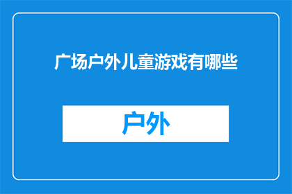 广场户外儿童游戏有哪些(探索广场户外儿童游戏：有哪些适合孩子们的娱乐活动？)