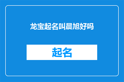 龙宝起名叫晨旭好吗(晨旭：一个充满希望与活力的名字，是否适合龙宝？)