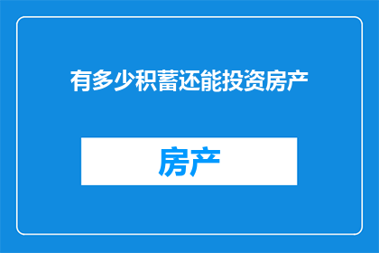 有多少积蓄还能投资房产(您还拥有多少积蓄可以用于房产投资？)