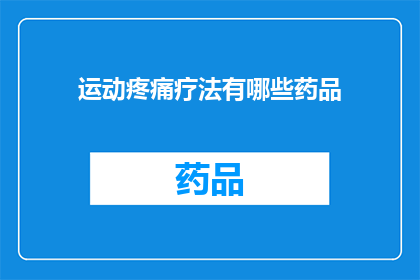 运动疼痛疗法有哪些药品(运动疼痛疗法中有哪些药品？)