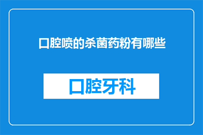 口腔喷的杀菌药粉有哪些(口腔喷剂中常见的杀菌药粉有哪些？)