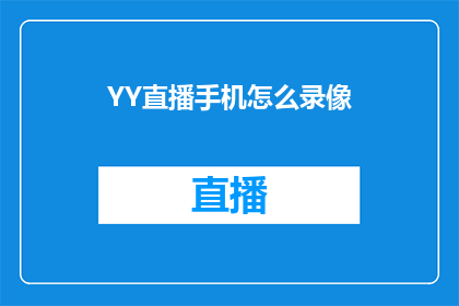 YY直播手机怎么录像(如何在手机上使用YY直播进行高质量录像？)