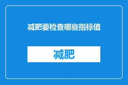 减肥要检查哪些指标值(减肥过程中，我们应该如何检查关键指标以确保健康和效果？)