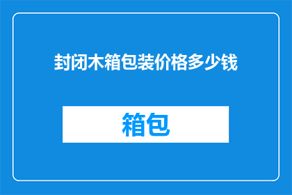 封闭木箱包装价格多少钱(您是否在寻找合适的封闭木箱包装服务？价格是多少？)