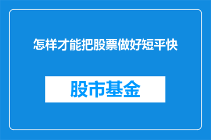 怎样才能把股票做好短平快(如何高效地实现股票投资的快速盈利？)