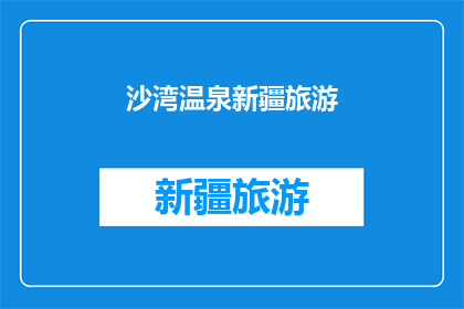 沙湾温泉新疆旅游(新疆沙湾温泉旅游体验：您是否已经准备好探索这个迷人的目的地？)
