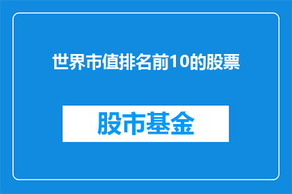 世界市值排名前10的股票(世界市值排名前10的股票是什么？)
