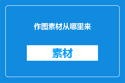 作图素材从哪里来(从哪里获取高质量的作图素材？)