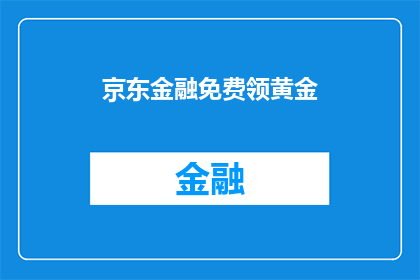 京东金融免费领黄金(京东金融是否提供免费领取黄金的机会？)