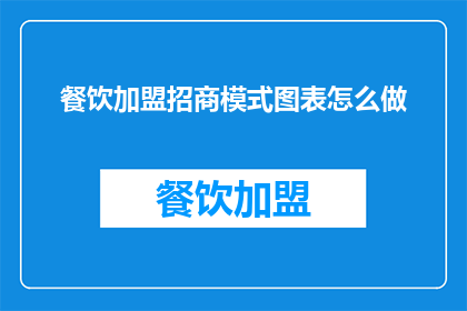 餐饮加盟招商模式图表怎么做(如何制作一份专业的餐饮加盟招商模式图表？)
