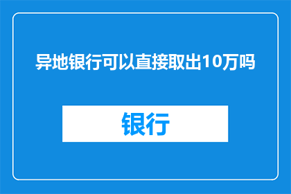 异地银行可以直接取出10万吗(异地银行能否直接取出10万？)